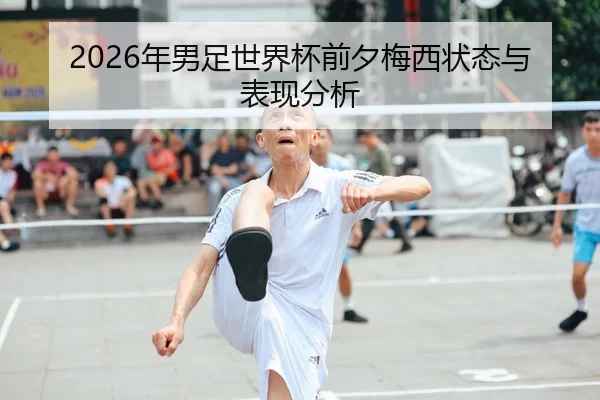 2026年男足世界杯前夕梅西状态与表现分析
