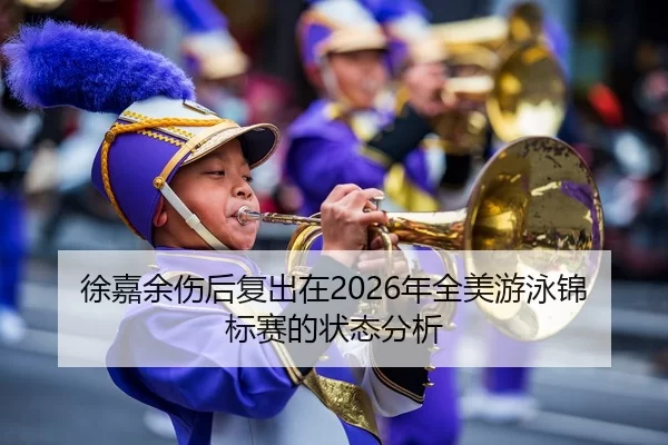 徐嘉余伤后复出在2026年全美游泳锦标赛的状态分析