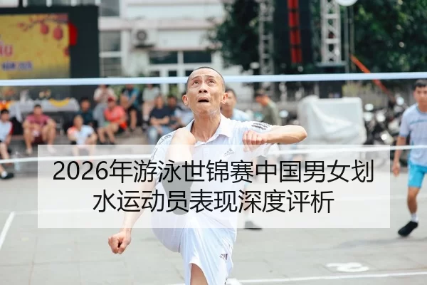 2026年游泳世锦赛中国男女划水运动员表现深度评析