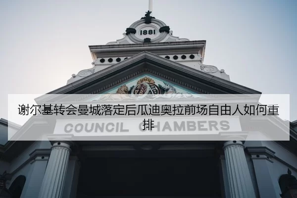 谢尔基转会曼城落定后瓜迪奥拉前场自由人如何重排
