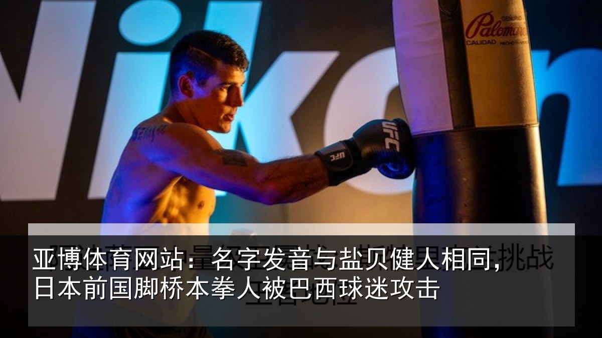 亚博体育网站：名字发音与盐贝健人相同，日本前国脚桥本拳人被巴西球迷攻击