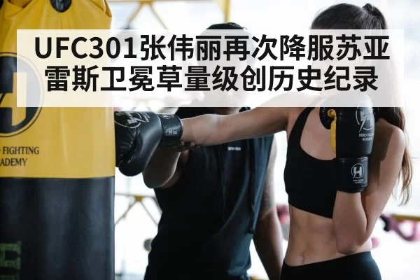 UFC301张伟丽再次降服苏亚雷斯卫冕草量级创历史纪录