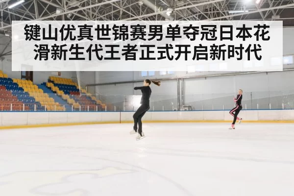 键山优真世锦赛男单夺冠日本花滑新生代王者正式开启新时代
