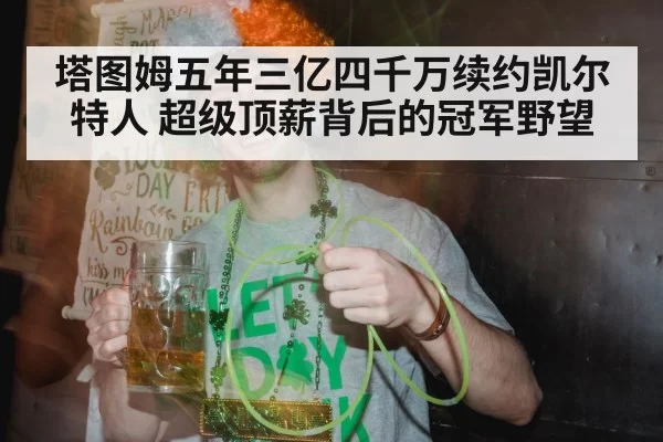 塔图姆五年三亿四千万续约凯尔特人 超级顶薪背后的冠军野望