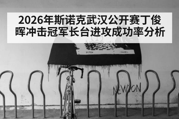 2026年斯诺克武汉公开赛丁俊晖冲击冠军长台进攻成功率分析